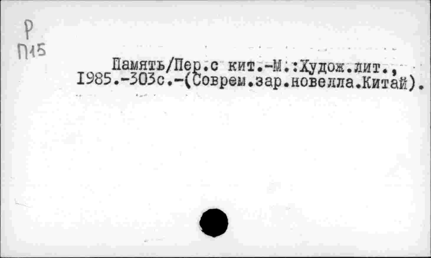 ﻿П45
_ , ^аЖь/п9£*с кит.-М.:Худож.лит., 1%5.-303с.-(Соврем.зар.новелла.Китай).